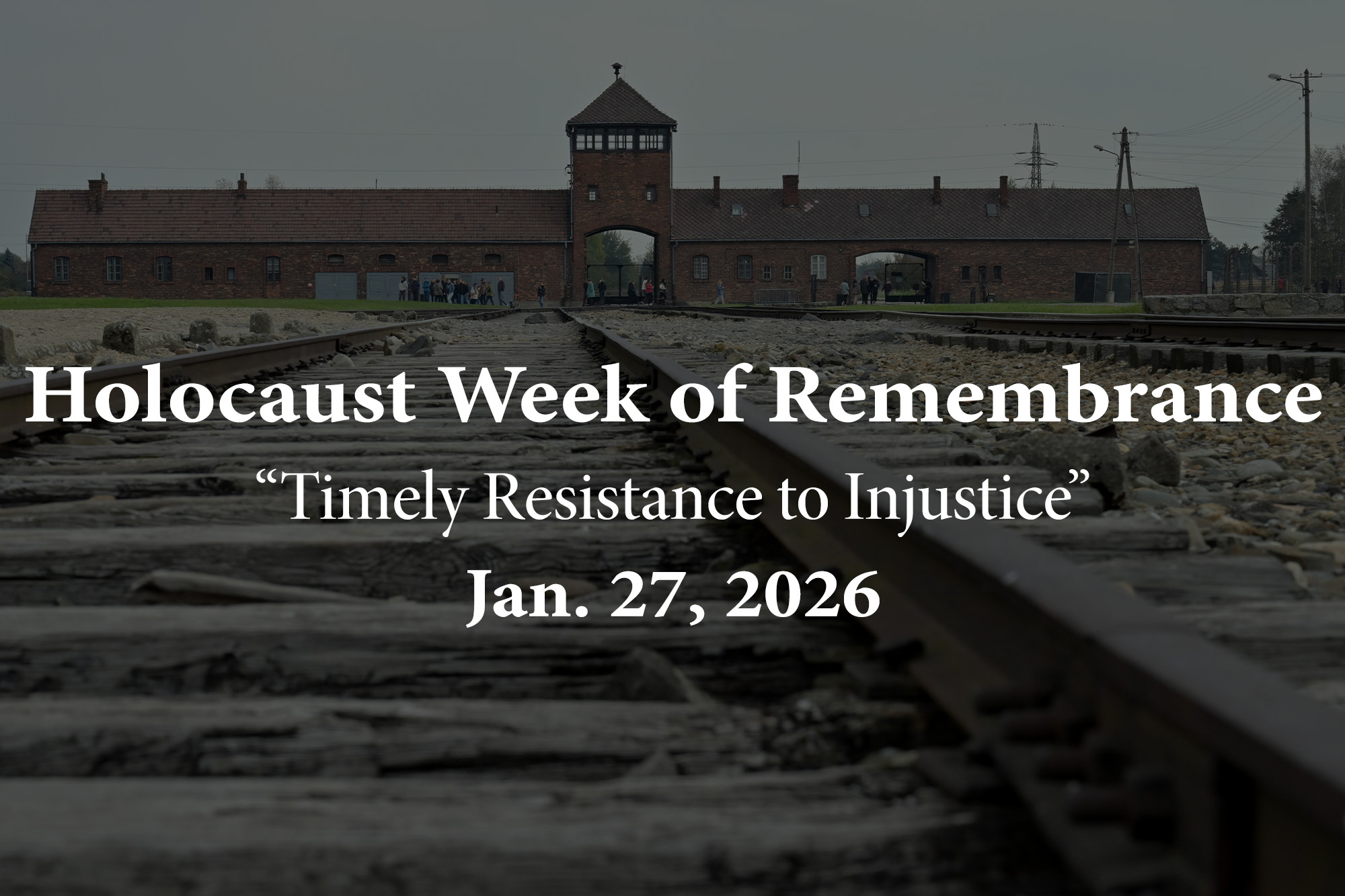 Holocaust Remembrance Image of a concentration camp from World War II with the words "Holocaust Week of Remembrance "Timely resistance to Injustice" Jan. 27, 2026.