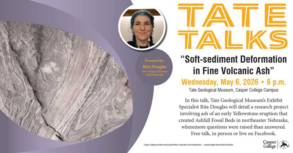 Promotional graphic for “TATE TALKS” featuring a circular headshot of presenter Rita Douglas and a large grayscale photo of folded volcanic ash sediment. The talk is titled “Soft-sediment Deformation in Fine Volcanic Ash” and is scheduled for Wednesday, May 6, 2026, at 6 p.m. at the Tate Geological Museum on the Casper College campus. The description says Rita Douglas, exhibit specialist at the Tate Geological Museum, will discuss research on ash from an early Yellowstone eruption that formed the Ashfall Fossil Beds in northeastern Nebraska. The event is free and available in person or live on Facebook.